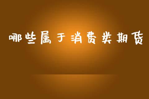 哪些属于消费类期货_https://www.qdlswl.com_期货_第1张