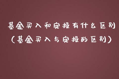基金买入和定投有什么区别（基金买入与定投的区别）_https://www.qdlswl.com_基金_第1张