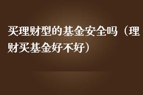 买理财型的基金安全吗（理财买基金好不好）_https://www.qdlswl.com_理财_第1张