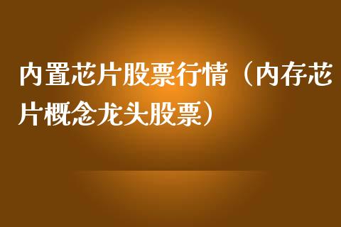内置芯片股票行情（内存芯片概念龙头股票）_https://www.qdlswl.com_股票_第1张