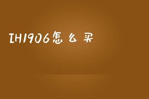 IH1906怎么买_https://www.qdlswl.com_内盘_第1张