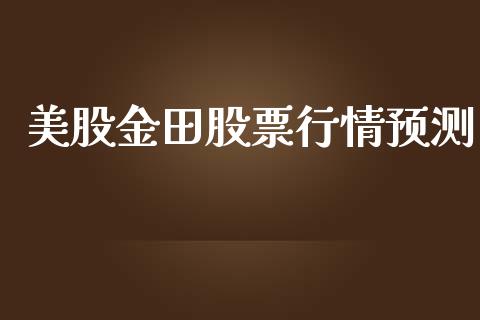 美股金田股票行情预测_https://www.qdlswl.com_股票_第1张