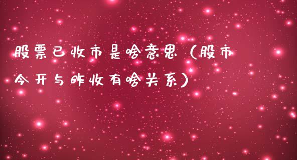 股票已收市是啥意思（股市今开与昨收有啥关系）_https://www.qdlswl.com_外盘_第1张