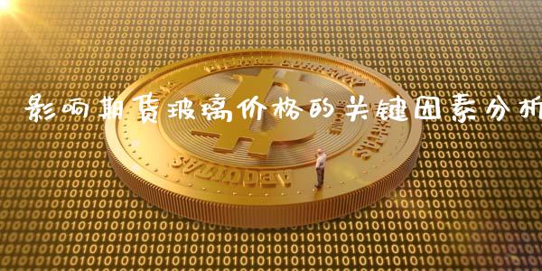 影响期货玻璃价格的关键因素分析_https://www.qdlswl.com_内盘_第1张