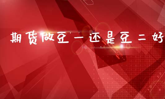 期货做豆一还是豆二好_https://www.qdlswl.com_期货_第1张