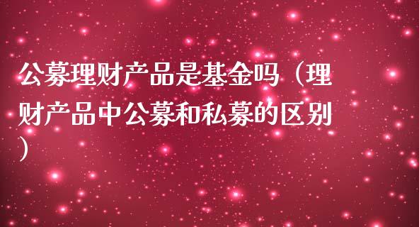 公募理财产品是基金吗（理财产品中公募和私募的区别）_https://www.qdlswl.com_基金_第1张