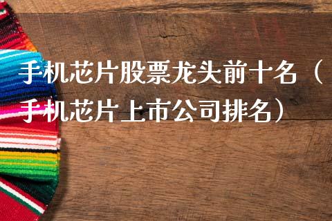 手机芯片股票龙头前十名（手机芯片上市公司排名）_https://www.qdlswl.com_外盘_第1张
