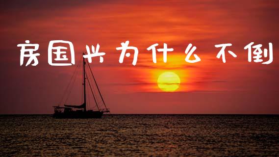 房国兴为什么不倒_https://www.qdlswl.com_内盘_第1张