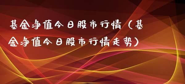 基金净值今日股市行情（基金净值今日股市行情走势）_https://www.qdlswl.com_基金_第1张
