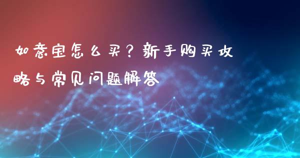 如意宝怎么买？新手购买攻略与常见问题解答_https://www.qdlswl.com_股票_第1张