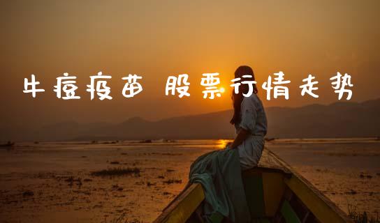 牛痘疫苗 股票行情走势_https://www.qdlswl.com_内盘_第1张