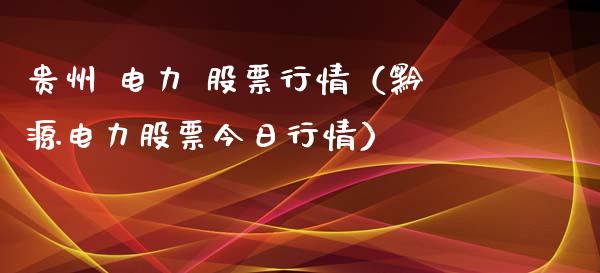 贵州 电力 股票行情（黔源电力股票今日行情）_https://www.qdlswl.com_外盘_第1张
