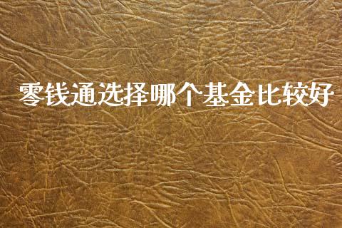 零钱通选择哪个基金比较好_https://www.qdlswl.com_股指_第1张