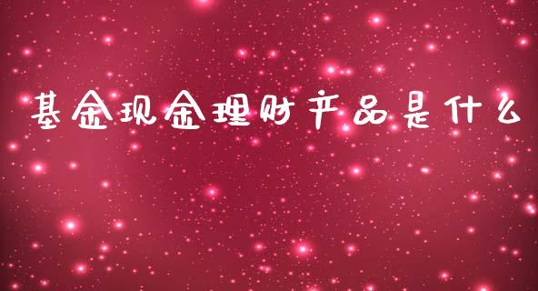基金现金理财产品是什么_https://www.qdlswl.com_理财_第1张