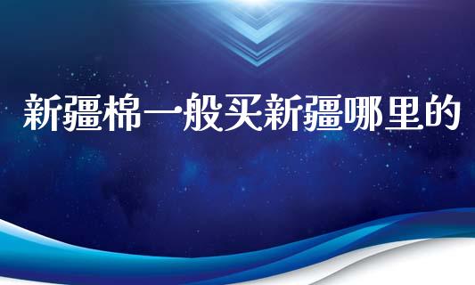 新疆棉一般买新疆哪里的_https://www.qdlswl.com_股指_第1张