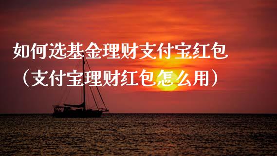 如何选基金理财支付宝红包（支付宝理财红包怎么用）_https://www.qdlswl.com_理财_第1张