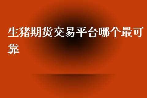 生猪期货交易平台哪个最可靠_https://www.qdlswl.com_期货_第1张