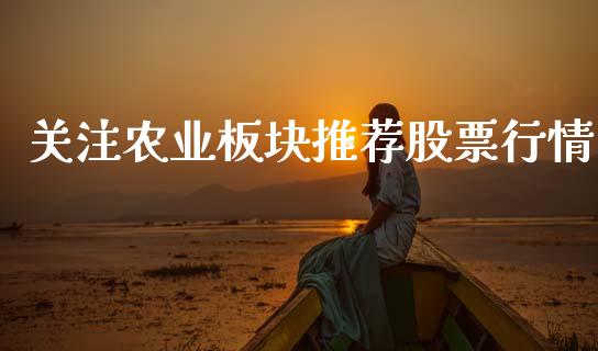关注农业板块推荐股票行情_https://www.qdlswl.com_股票_第1张