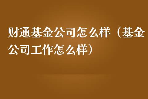财通基金公司怎么样（基金公司工作怎么样）_https://www.qdlswl.com_基金_第1张