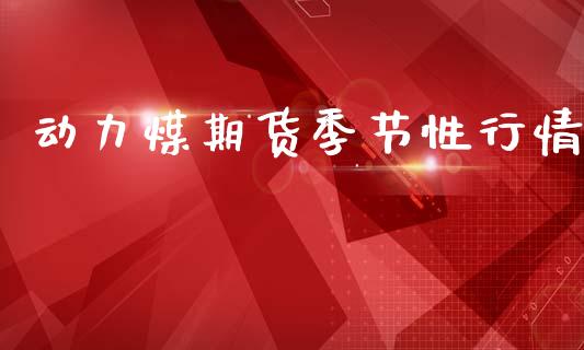 动力煤期货季节性行情_https://www.qdlswl.com_直播_第1张