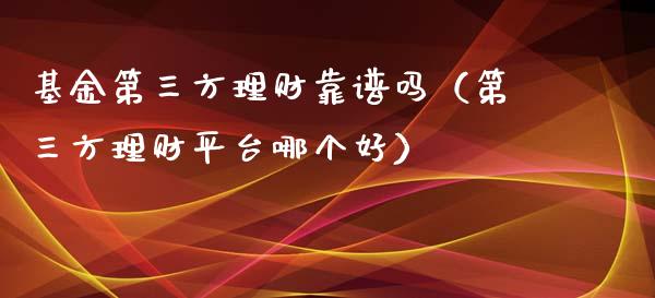 基金第三方理财靠谱吗（第三方理财平台哪个好）_https://www.qdlswl.com_理财_第1张