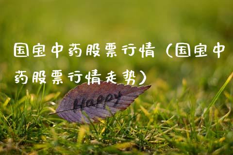 国宝中药股票行情（国宝中药股票行情走势）_https://www.qdlswl.com_股票_第1张
