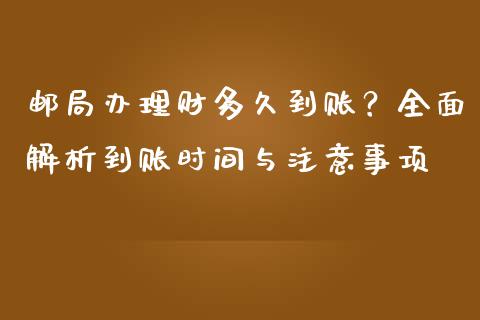 邮局办理财多久到账？全面解析到账时间与注意事项_https://www.qdlswl.com_基金_第1张