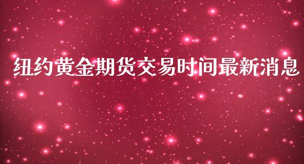 纽约黄金期货交易时间最新消息_https://www.qdlswl.com_期货_第1张