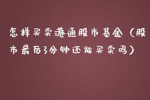 怎样买卖港通股市基金（股市最后3分钟还能买卖吗）_https://www.qdlswl.com_基金_第1张