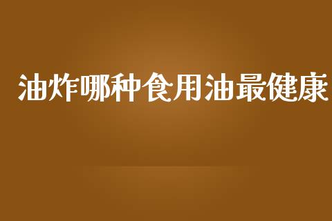 油炸哪种食用油最健康_https://www.qdlswl.com_股指_第1张