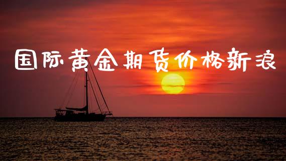 国际黄金期货价格新浪_https://www.qdlswl.com_直播_第1张