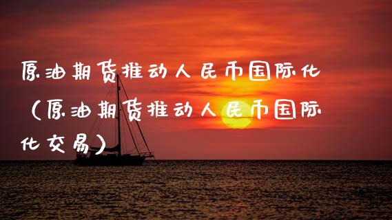 原油期货推动人民币国际化（原油期货推动人民币国际化交易）_https://www.qdlswl.com_股指_第1张
