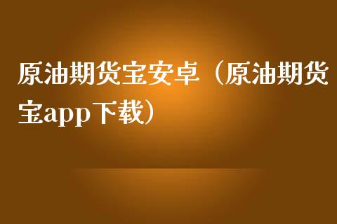 原油期货宝安卓（原油期货宝app下载）_https://www.qdlswl.com_股指_第1张
