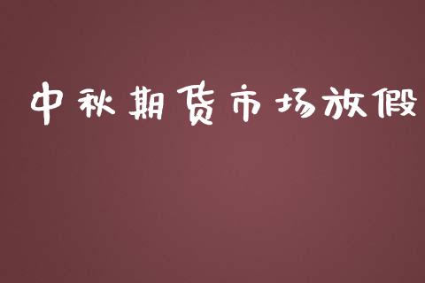 中秋期货市场放假_https://www.qdlswl.com_理财_第1张