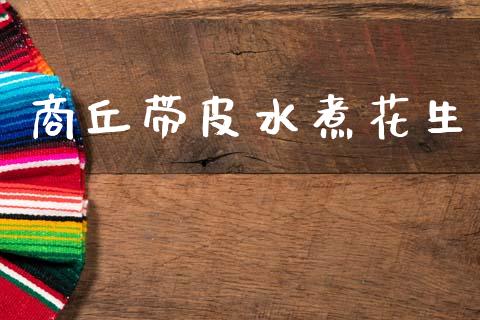 商丘带皮水煮花生_https://www.qdlswl.com_股指_第1张