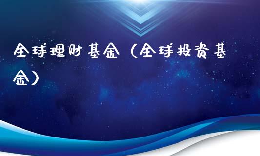 全球理财基金（全球投资基金）_https://www.qdlswl.com_基金_第1张