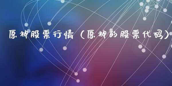 原神股票行情（原神的股票代码）_https://www.qdlswl.com_外盘_第1张