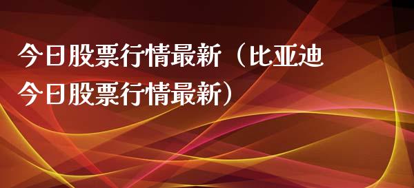 今日股票行情最新（比亚迪今日股票行情最新）_https://www.qdlswl.com_股票_第1张