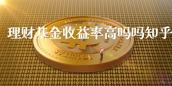 理财基金收益率高吗吗知乎_https://www.qdlswl.com_基金_第1张