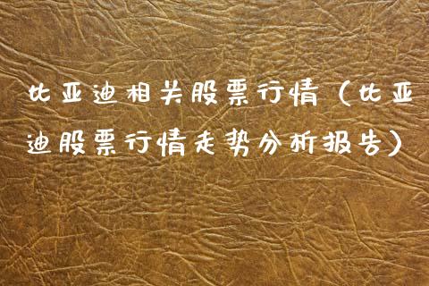 比亚迪相关股票行情（比亚迪股票行情走势分析报告）_https://www.qdlswl.com_内盘_第1张