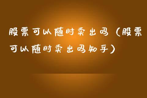 股票可以随时卖出吗（股票可以随时卖出吗知乎）_https://www.qdlswl.com_外盘_第1张