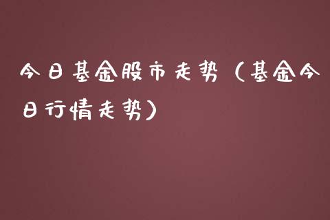 今日基金股市走势（基金今日行情走势）_https://www.qdlswl.com_基金_第1张