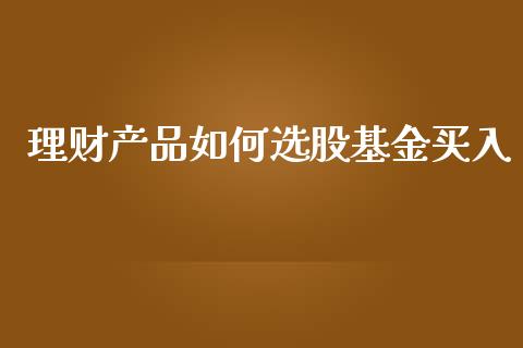 理财产品如何选股基金买入_https://www.qdlswl.com_理财_第1张