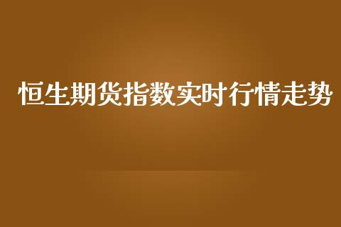 恒生期货指数实时行情走势_https://www.qdlswl.com_股指_第1张