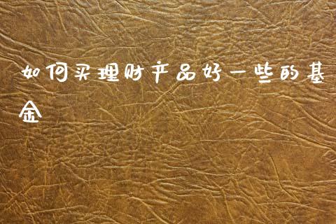 如何买理财产品好一些的基金_https://www.qdlswl.com_理财_第1张