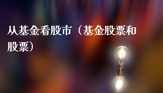从基金看股市（基金股票和股票）_https://www.qdlswl.com_基金_第1张