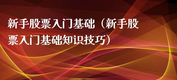 新手股票入门基础（新手股票入门基础知识技巧）_https://www.qdlswl.com_股票_第1张