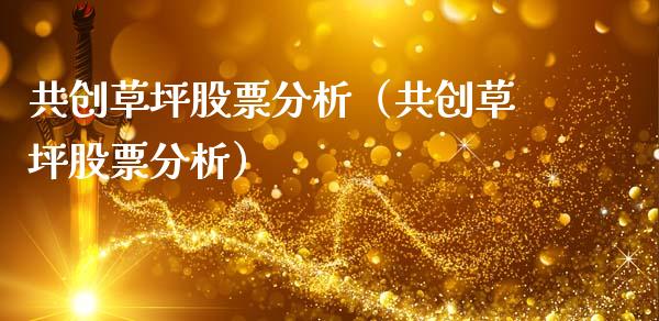 共创草坪股票分析（共创草坪股票分析）_https://www.qdlswl.com_内盘_第1张