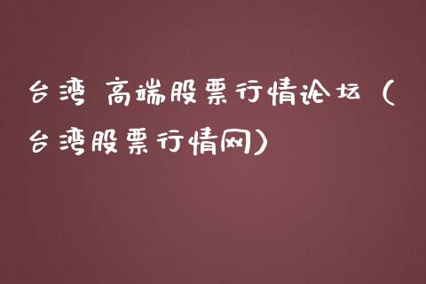 台湾 高端股票行情论坛（台湾股票行情网）_https://www.qdlswl.com_内盘_第1张