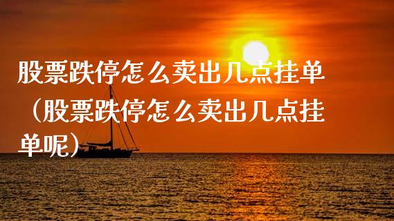 股票跌停怎么卖出几点挂单（股票跌停怎么卖出几点挂单呢）_https://www.qdlswl.com_内盘_第1张